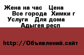 Жена на час › Цена ­ 3 000 - Все города, Химки г. Услуги » Для дома   . Адыгея респ.